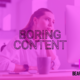 How to make your boring content interesting