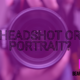 Headshot or Portrait? Understanding the Difference